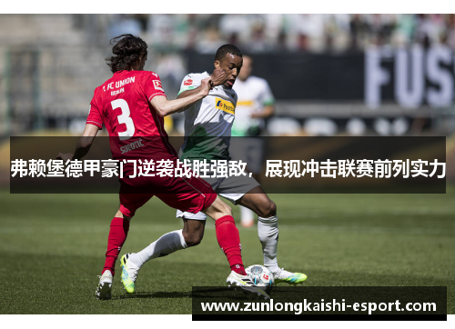 弗赖堡德甲豪门逆袭战胜强敌，展现冲击联赛前列实力