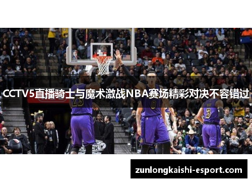 CCTV5直播骑士与魔术激战NBA赛场精彩对决不容错过