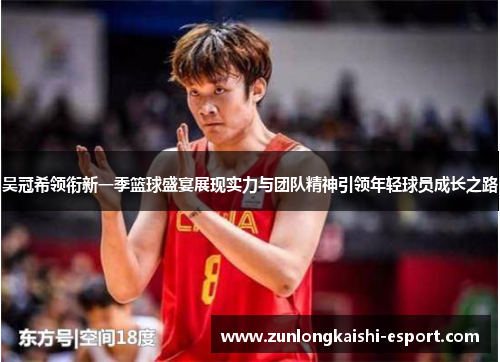 吴冠希领衔新一季篮球盛宴展现实力与团队精神引领年轻球员成长之路