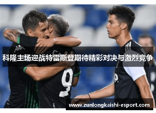科隆主场迎战特雷斯登期待精彩对决与激烈竞争